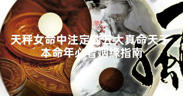 天秤女命中注定的五大真命天子 本命年必看姻缘指南